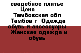 свадебное платье › Цена ­ 25 000 - Тамбовская обл., Тамбов г. Одежда, обувь и аксессуары » Женская одежда и обувь   